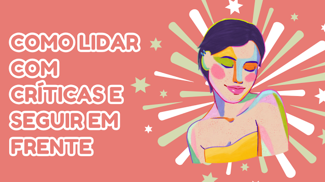 Ilustração colorida de uma mulher de olhos fechados, com uma expressão serena, rodeada por estrelas e raios de luz. Ao lado, um texto em destaque diz: 'Como lidar com críticas e seguir em frente'.